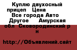 Куплю двухосный прицеп › Цена ­ 35 000 - Все города Авто » Другое   . Амурская обл.,Сковородинский р-н